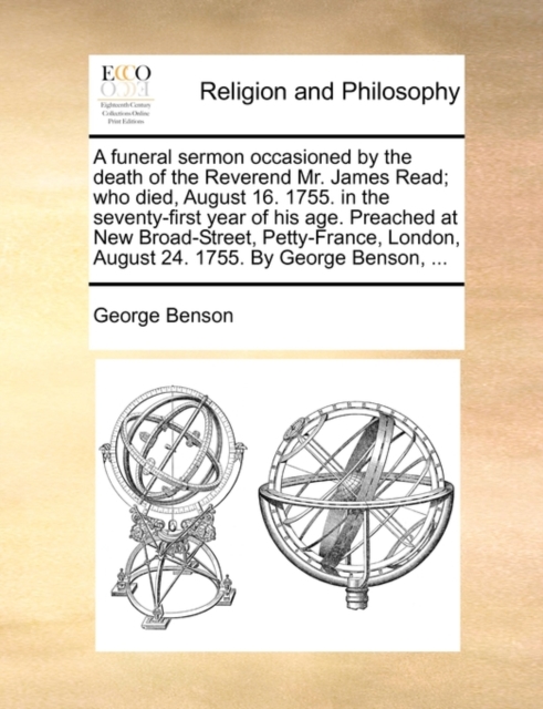 A Funeral Sermon Occasioned by the Death of the Reverend Mr. James Read; Who Died, August 16. 1755. in the Seventy-First Year of His Age. Preached at New Broad-Street, Petty-France, London, August 24., Paperback / softback Book