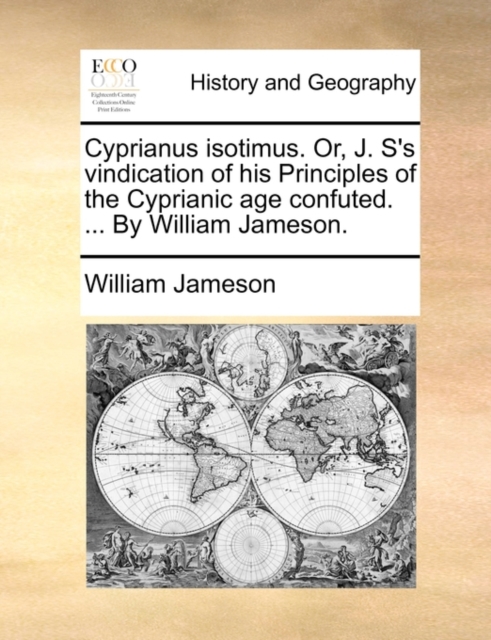 Cyprianus Isotimus. Or, J. S's Vindication of His Principles of the Cyprianic Age Confuted. ... by William Jameson., Paperback / softback Book