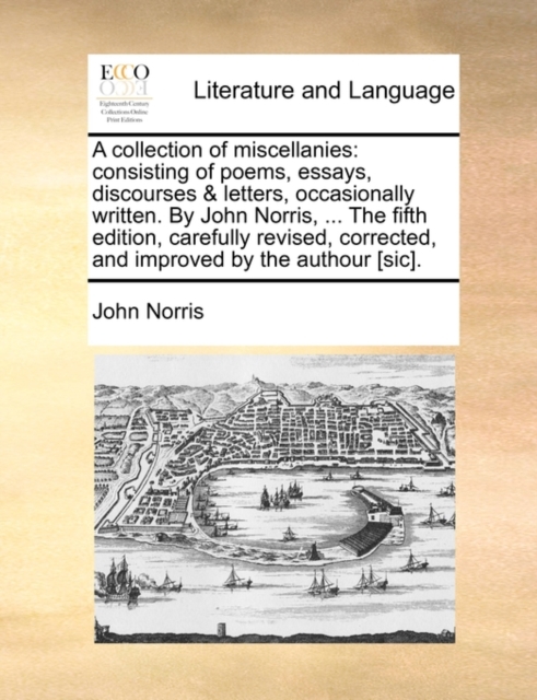 A Collection of Miscellanies : Consisting of Poems, Essays, Discourses & Letters, Occasionally Written. by John Norris, ... the Fifth Edition, Carefully Revised, Corrected, and Improved by the Authour, Paperback / softback Book