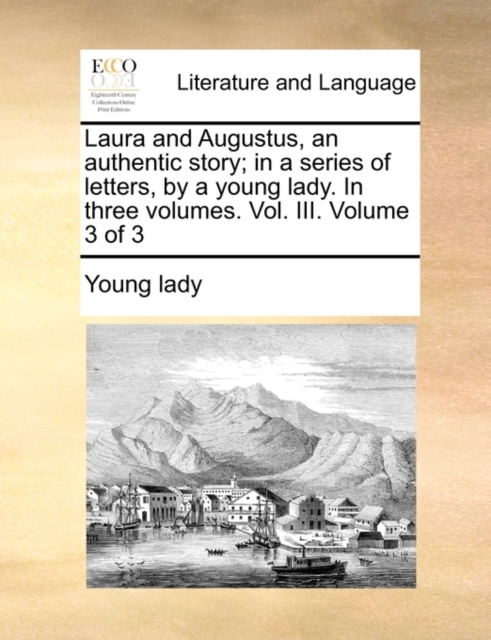 Laura and Augustus, an Authentic Story; In a Series of Letters, by a Young Lady. in Three Volumes. Vol. III. Volume 3 of 3, Paperback / softback Book
