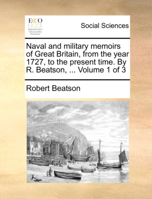 Naval and Military Memoirs of Great Britain, from the Year 1727, to the Present Time. by R. Beatson, ... Volume 1 of 3, Paperback / softback Book