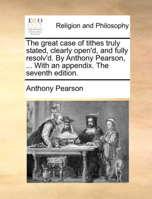 The Great Case of Tithes Truly Stated, Clearly Open'd, and Fully Resolv'd. by Anthony Pearson, ... with an Appendix. the Seventh Edition., Paperback / softback Book