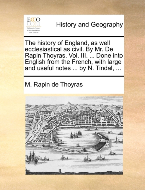 The History of England, as Well Ecclesiastical as Civil. by Mr. de Rapin Thoyras. Vol. III. ... Done Into English from the French, with Large and Useful Notes ... by N. Tindal, ..., Paperback / softback Book