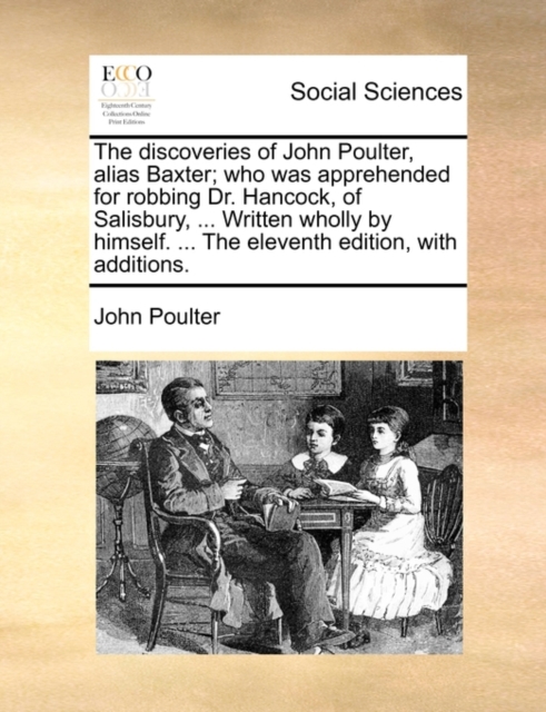 The Discoveries of John Poulter, Alias Baxter; Who Was Apprehended for Robbing Dr. Hancock, of Salisbury, ... Written Wholly by Himself. ... the Eleventh Edition, with Additions., Paperback / softback Book