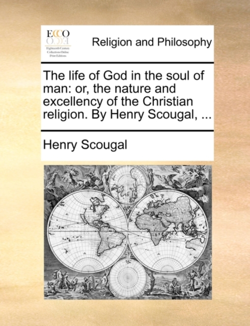 The Life of God in the Soul of Man : Or, the Nature and Excellency of the Christian Religion. by Henry Scougal, ..., Paperback / softback Book