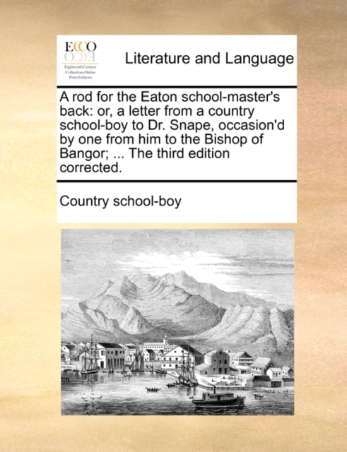 A Rod for the Eaton School-Master's Back : Or, a Letter from a Country School-Boy to Dr. Snape, Occasion'd by One from Him to the Bishop of Bangor; ... the Third Edition Corrected., Paperback / softback Book