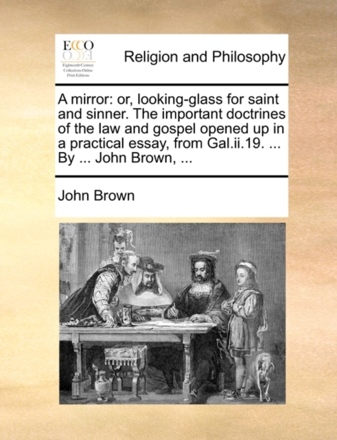 A Mirror : Or, Looking-Glass for Saint and Sinner. the Important Doctrines of the Law and Gospel Opened Up in a Practical Essay, from Gal.II.19. ... by ... John Brown, ..., Paperback / softback Book