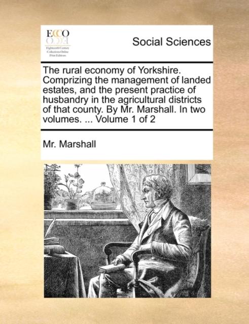 The Rural Economy of Yorkshire. Comprizing the Management of Landed Estates, and the Present Practice of Husbandry in the Agricultural Districts of That County. by Mr. Marshall. in Two Volumes. ... Vo, Paperback / softback Book