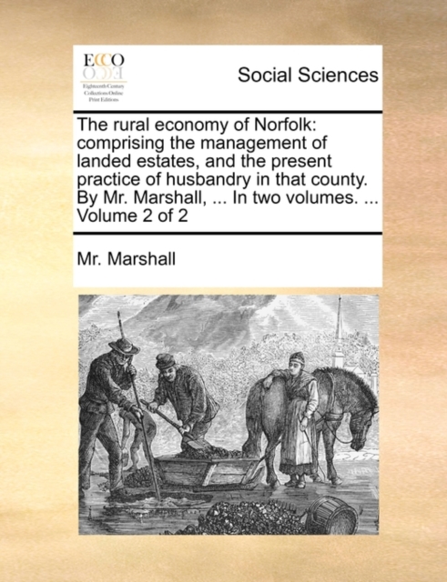 The Rural Economy of Norfolk : Comprising the Management of Landed Estates, and the Present Practice of Husbandry in That County. by Mr. Marshall, ... in Two Volumes. ... Volume 2 of 2, Paperback / softback Book