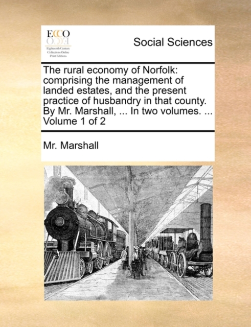 The Rural Economy of Norfolk : Comprising the Management of Landed Estates, and the Present Practice of Husbandry in That County. by Mr. Marshall, ... in Two Volumes. ... Volume 1 of 2, Paperback / softback Book