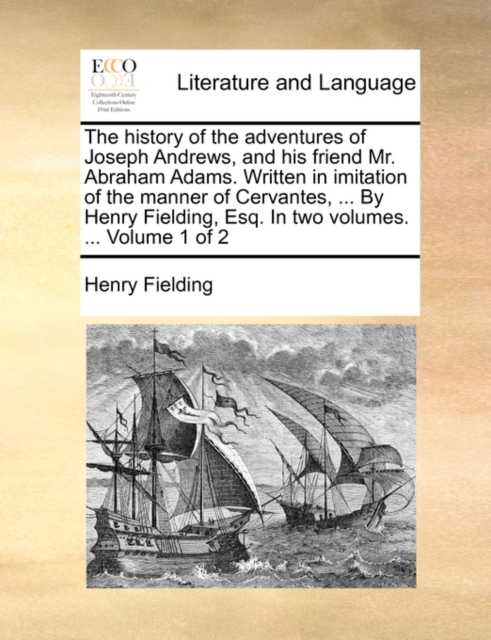 The History of the Adventures of Joseph Andrews, and His Friend Mr. Abraham Adams. Written in Imitation of the Manner of Cervantes, ... by Henry Fielding, Esq. in Two Volumes. ... Volume 1 of 2, Paperback / softback Book