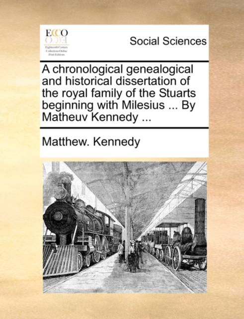 A Chronological Genealogical and Historical Dissertation of the Royal Family of the Stuarts Beginning with Milesius ... by Matheuv Kennedy ..., Paperback / softback Book