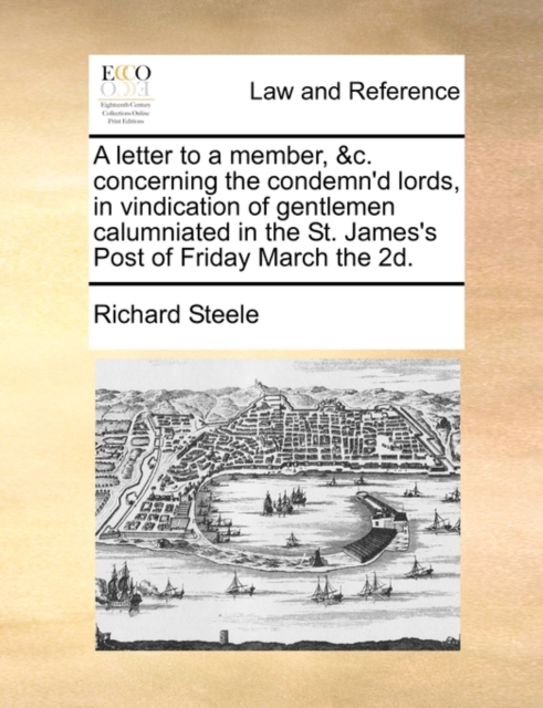A Letter to a Member, &C. Concerning the Condemn'd Lords, in Vindication of Gentlemen Calumniated in the St. James's Post of Friday March the 2D., Paperback / softback Book