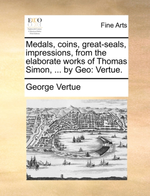 Medals, Coins, Great-Seals, Impressions, from the Elaborate Works of Thomas Simon, ... by Geo : Vertue., Paperback / softback Book