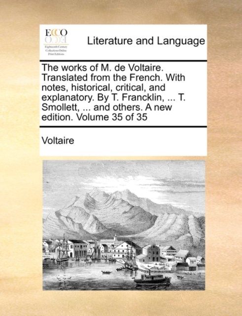 The Works of M. de Voltaire. Translated from the French. with Notes, Historical, Critical, and Explanatory. by T. Francklin, ... T. Smollett, ... and Others. a New Edition. Volume 35 of 35, Paperback / softback Book