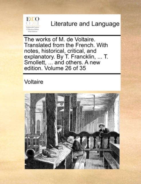 The Works of M. de Voltaire. Translated from the French. with Notes, Historical, Critical, and Explanatory. by T. Francklin, ... T. Smollett, ... and Others. a New Edition. Volume 26 of 35, Paperback / softback Book