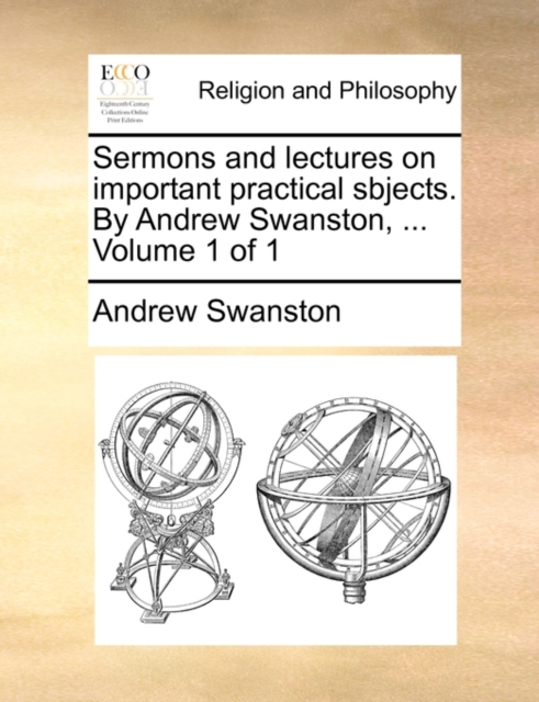 Sermons and Lectures on Important Practical Sbjects. by Andrew Swanston, ... Volume 1 of 1, Paperback / softback Book