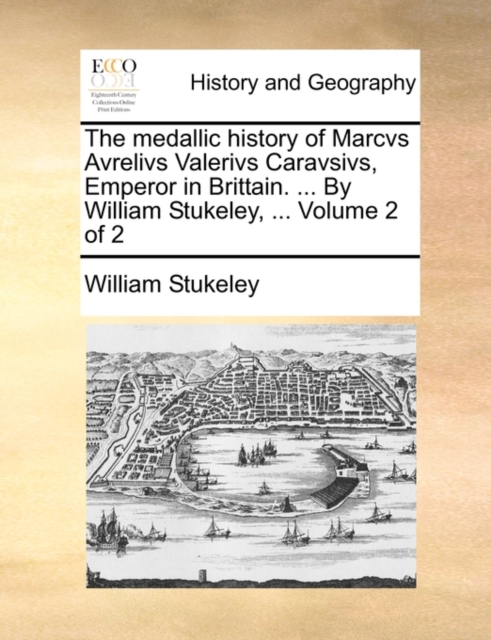 The medallic history of Marcvs Avrelivs Valerivs Caravsivs, Emperor in Brittain. ... By William Stukeley, ...  Volume 2 of 2, Paperback Book