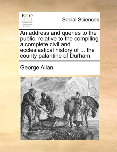 An Address and Queries to the Public, Relative to the Compiling a Complete Civil and Ecclesiastical History of ... the County Palantine of Durham., Paperback / softback Book