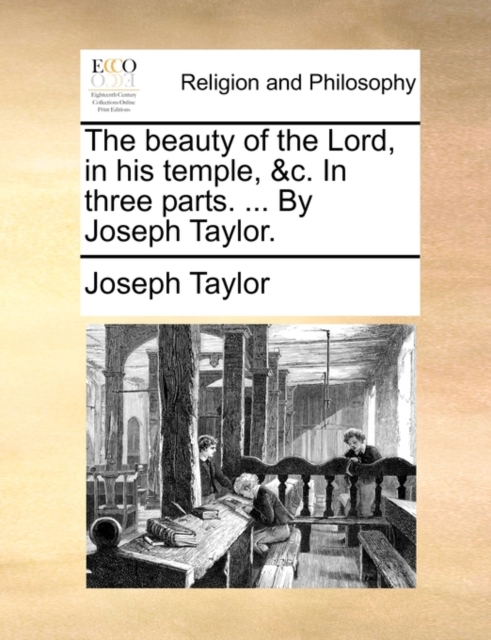 The Beauty of the Lord, in His Temple, &C. in Three Parts. ... by Joseph Taylor., Paperback / softback Book