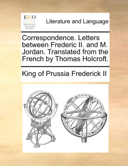 Correspondence. Letters Between Frederic II. and M. Jordan. Translated from the French by Thomas Holcroft., Paperback / softback Book