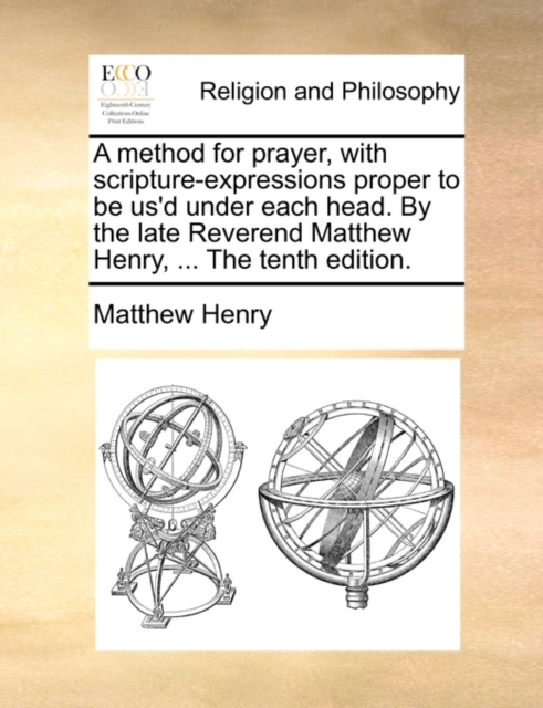 A method for prayer, with scripture-expressions proper to be us'd under each head. By the late Reverend Matthew Henry, ... The tenth edition., Paperback Book