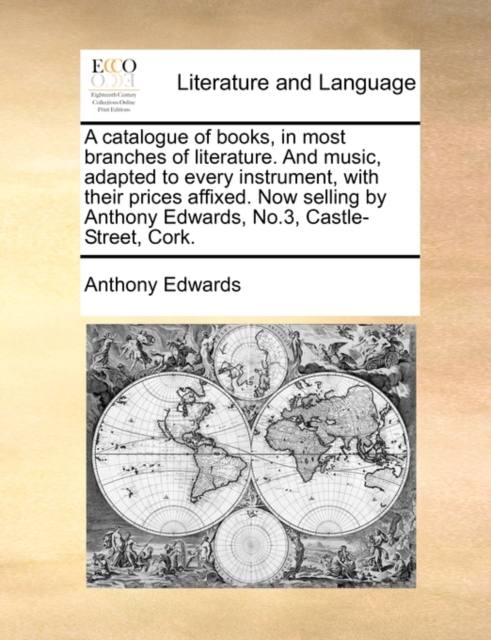 A Catalogue of Books, in Most Branches of Literature. and Music, Adapted to Every Instrument, with Their Prices Affixed. Now Selling by Anthony Edwards, No.3, Castle-Street, Cork., Paperback / softback Book