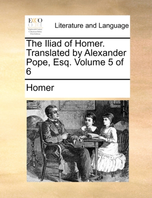 The Iliad of Homer. Translated by Alexander Pope, Esq. Volume 5 of 6, Paperback / softback Book