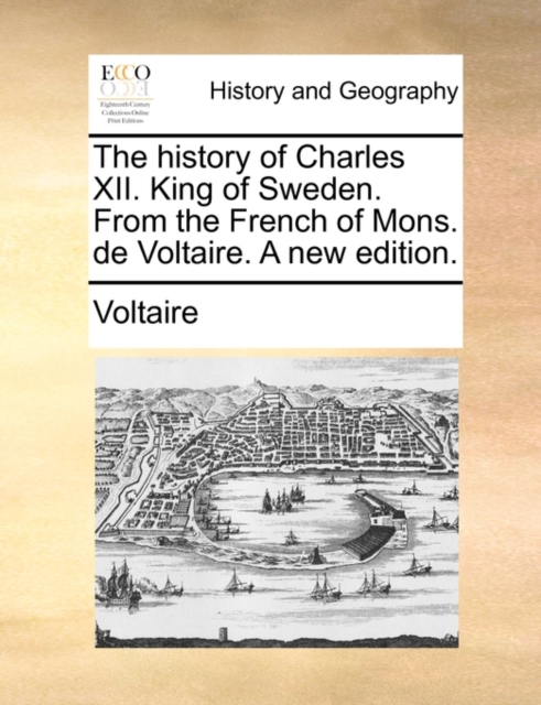 The history of Charles XII. King of Sweden. From the French of Mons. de Voltaire. A new edition., Paperback Book