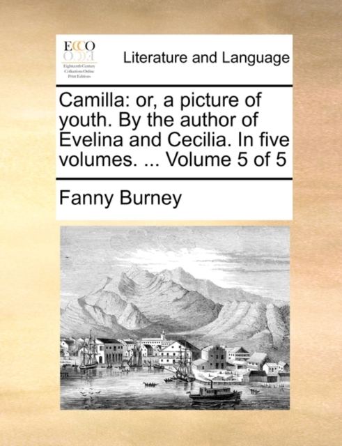 Camilla : Or, a Picture of Youth. by the Author of Evelina and Cecilia. in Five Volumes. ... Volume 5 of 5, Paperback / softback Book
