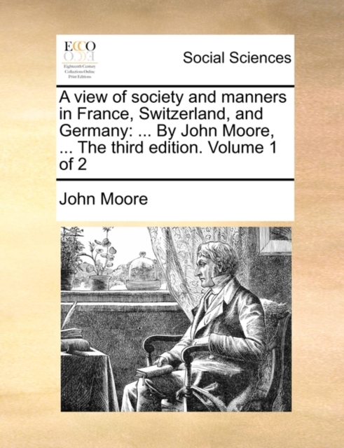 A View of Society and Manners in France, Switzerland, and Germany : By John Moore, ... the Third Edition. Volume 1 of 2, Paperback / softback Book