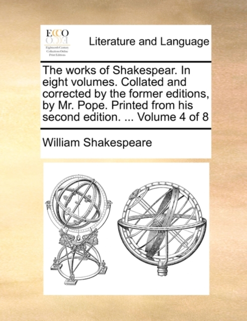 The Works of Shakespear. in Eight Volumes. Collated and Corrected by the Former Editions, by Mr. Pope. Printed from His Second Edition. ... Volume 4 of 8, Paperback / softback Book