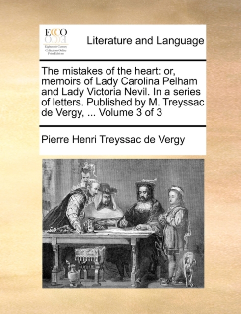 The Mistakes of the Heart : Or, Memoirs of Lady Carolina Pelham and Lady Victoria Nevil. in a Series of Letters. Published by M. Treyssac de Vergy, ... Volume 3 of 3, Paperback / softback Book