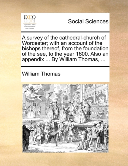 A Survey of the Cathedral-Church of Worcester; With an Account of the Bishops Thereof, from the Foundation of the See, to the Year 1600. Also an Appendix ... by William Thomas, ..., Paperback / softback Book