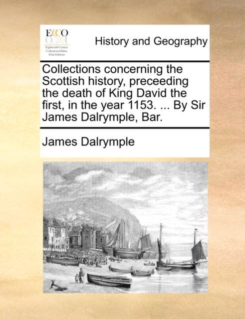 Collections concerning the Scottish history, preceeding the death of King David the first, in the year 1153. ... By Sir James Dalrymple, Bar., Paperback / softback Book