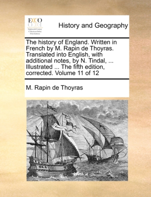The History of England. Written in French by M. Rapin de Thoyras. Translated Into English, with Additional Notes, by N. Tindal, ... Illustrated ... the Fifth Edition, Corrected. Volume 11 of 12, Paperback / softback Book