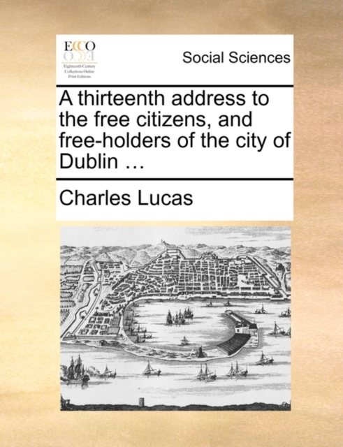 A Thirteenth Address to the Free Citizens, and Free-Holders of the City of Dublin ..., Paperback / softback Book