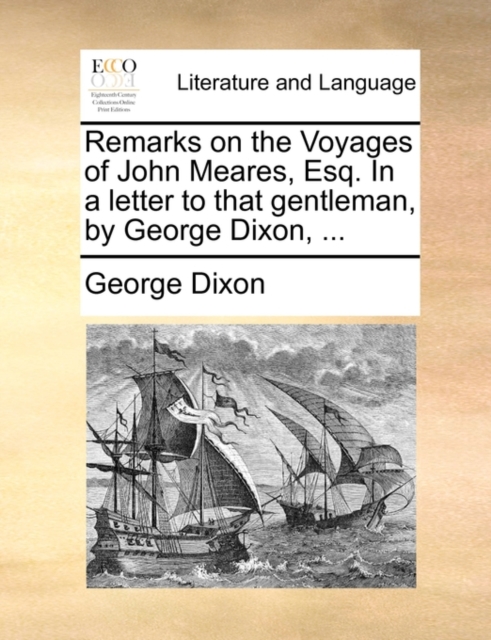 Remarks on the Voyages of John Meares, Esq. in a Letter to That Gentleman, by George Dixon, ..., Paperback / softback Book