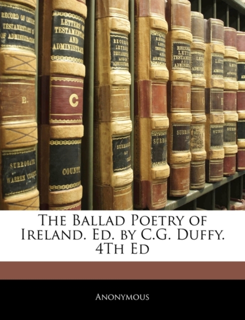 The Ballad Poetry of Ireland. Ed. by C.G. Duffy. 4th Ed, Paperback / softback Book