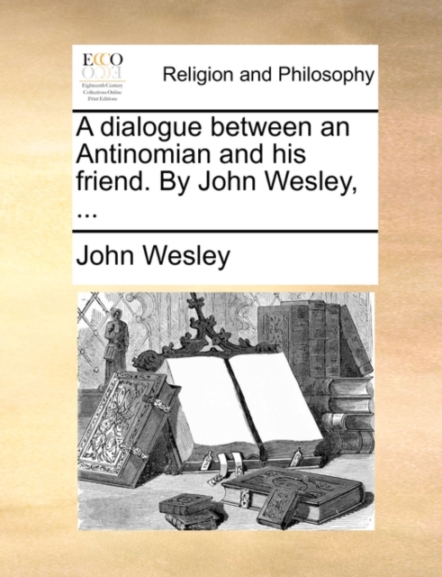 A Dialogue Between an Antinomian and His Friend. by John Wesley, ..., Paperback / softback Book