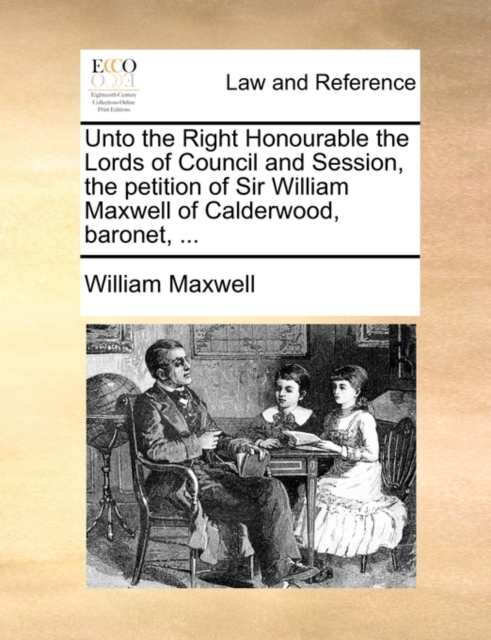 Unto the Right Honourable the Lords of Council and Session, the Petition of Sir William Maxwell of Calderwood, Baronet, ..., Paperback / softback Book