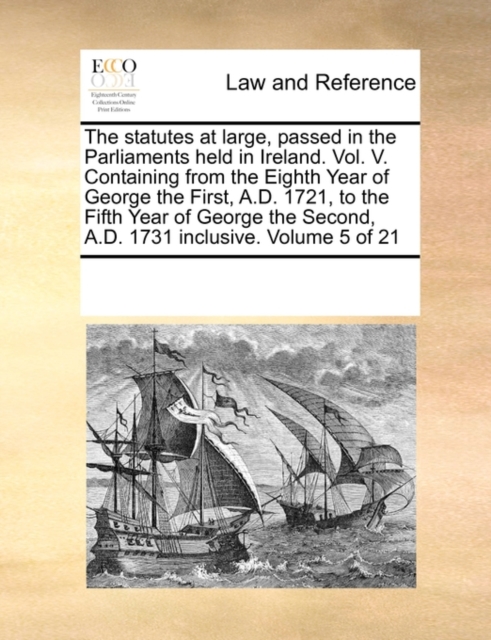 The Statutes at Large, Passed in the Parliaments Held in Ireland. Vol. V. Containing from the Eighth Year of George the First, A.D. 1721, to the Fifth Year of George the Second, A.D. 1731 Inclusive. V, Paperback / softback Book