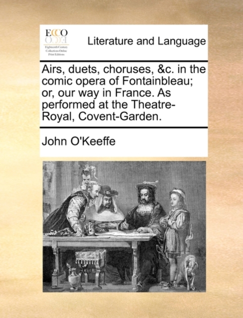 Airs, Duets, Choruses, &c. in the Comic Opera of Fontainbleau; Or, Our Way in France. as Performed at the Theatre-Royal, Covent-Garden., Paperback / softback Book