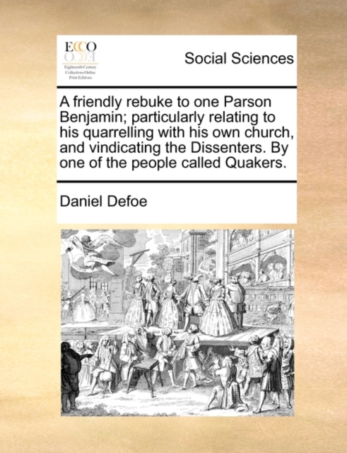 A Friendly Rebuke to One Parson Benjamin; Particularly Relating to His Quarrelling with His Own Church, and Vindicating the Dissenters. by One of the People Called Quakers., Paperback / softback Book