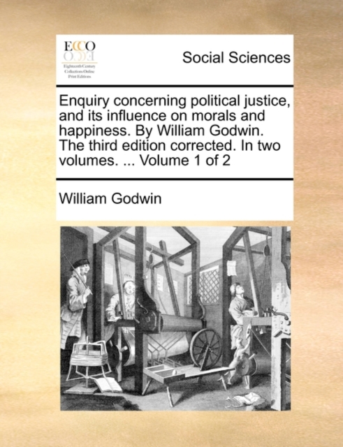 Enquiry concerning political justice, and its influence on morals and happiness. By William Godwin. The third edition corrected. In two volumes. ... Volume 1 of 2, Paperback / softback Book