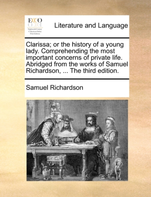 Clarissa; Or the History of a Young Lady. Comprehending the Most Important Concerns of Private Life. Abridged from the Works of Samuel Richardson, ... the Third Edition., Paperback / softback Book