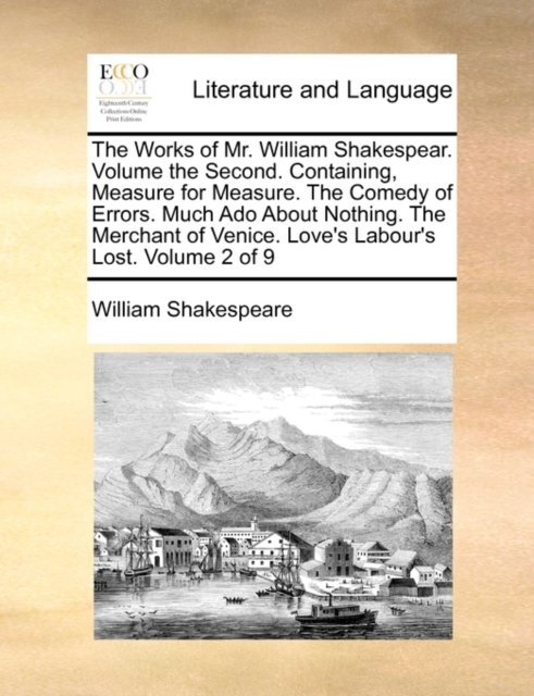 The Works of Mr. William Shakespear. Volume the Second. Containing, Measure for Measure. the Comedy of Errors. Much ADO about Nothing. the Merchant of Venice. Love's Labour's Lost. Volume 2 of 9, Paperback / softback Book