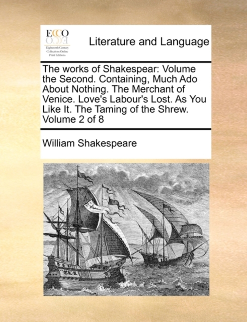 The Works of Shakespear : Volume the Second. Containing, Much ADO about Nothing. the Merchant of Venice. Love's Labour's Lost. as You Like It. the Taming of the Shrew. Volume 2 of 8, Paperback / softback Book