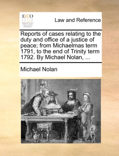 Reports of Cases Relating to the Duty and Office of a Justice of Peace; From Michaelmas Term 1791, to the End of Trinity Term 1792. by Michael Nolan, ..., Paperback / softback Book