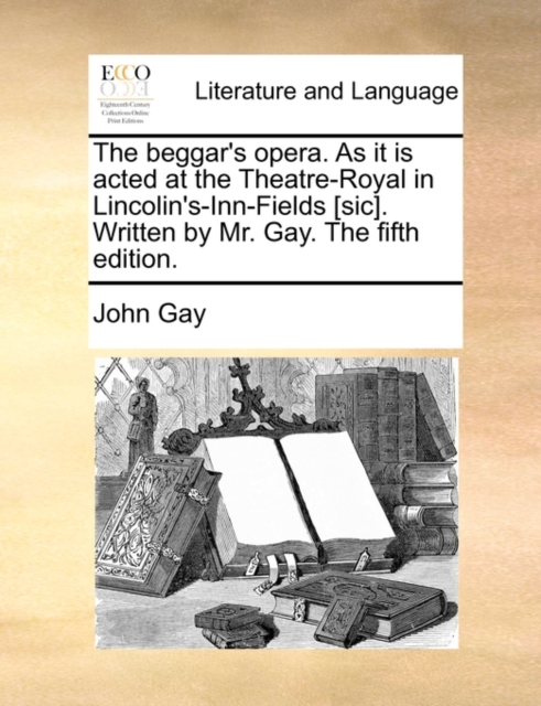 The Beggar's Opera. as It Is Acted at the Theatre-Royal in Lincolin's-Inn-Fields [Sic]. Written by Mr. Gay. the Fifth Edition., Paperback / softback Book